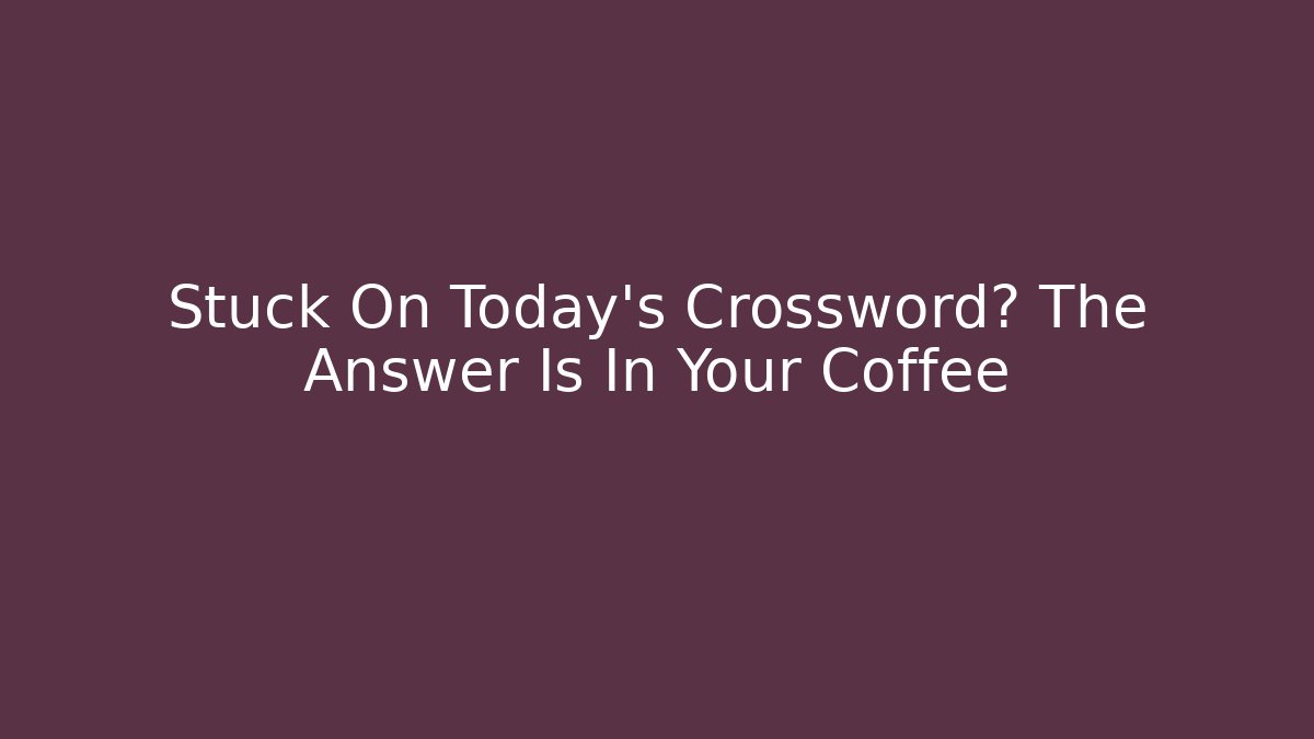 Stuck On Today's Crossword? The Answer Is In Your Coffee