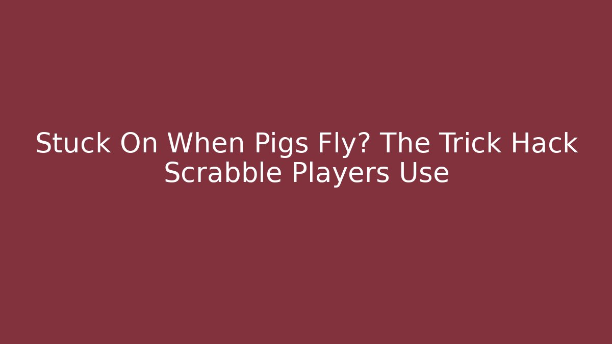 Stuck On When Pigs Fly? The Trick Hack Scrabble Players Use
