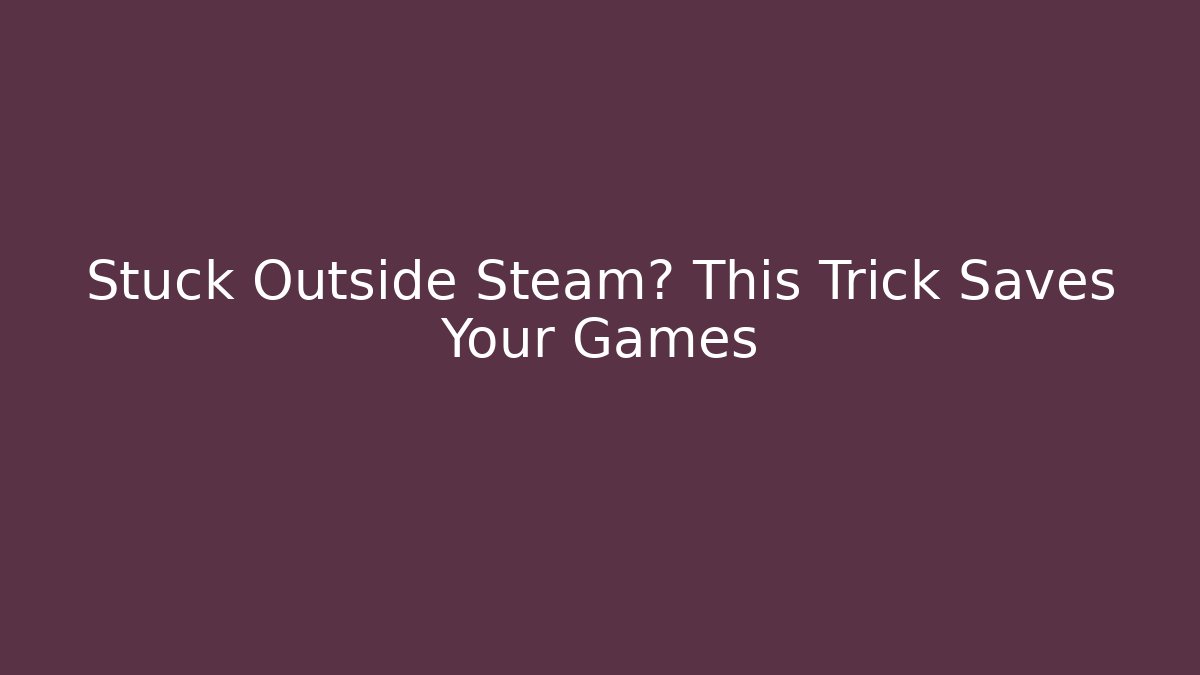Stuck Outside Steam? This Trick Saves Your Games