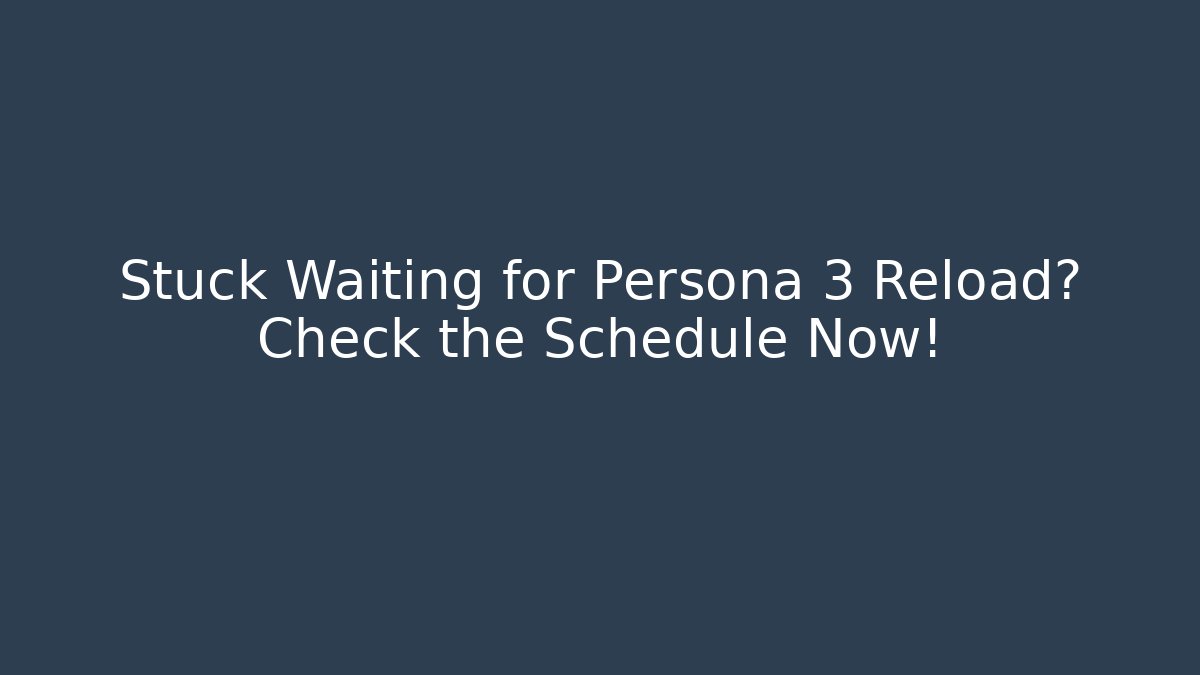 Stuck Waiting for Persona 3 Reload? Check the Schedule Now!