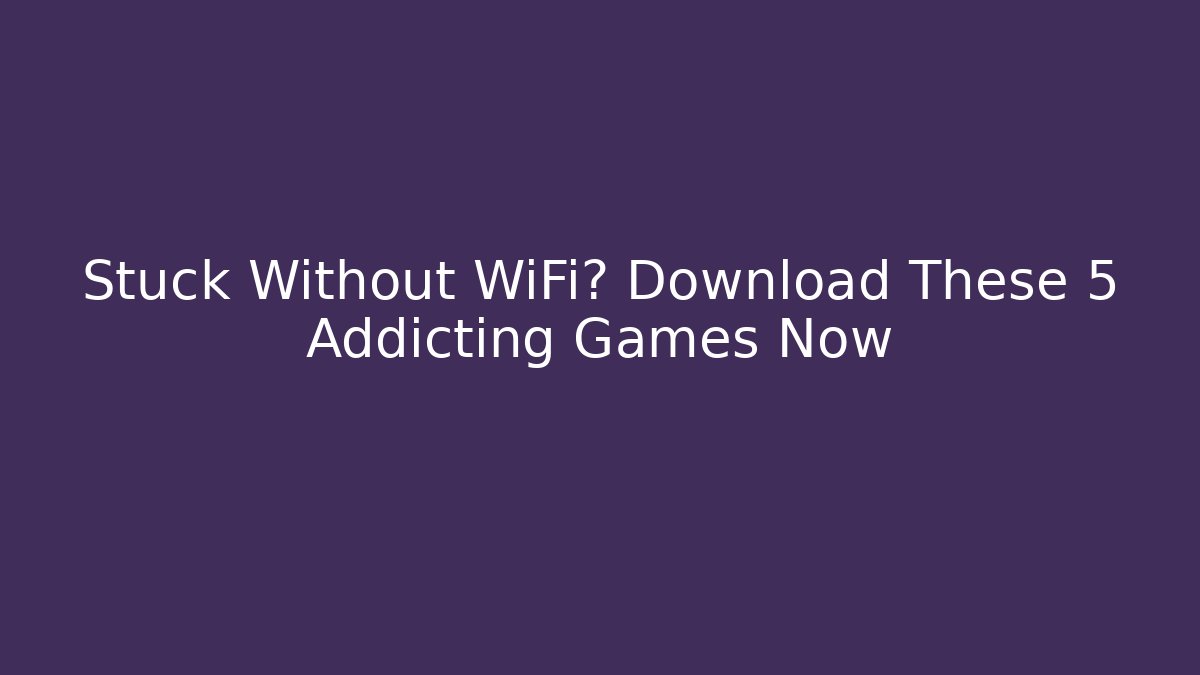 Stuck Without WiFi? Download These 5 Addicting Games Now