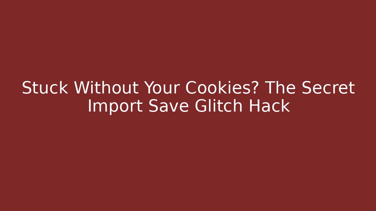 Stuck Without Your Cookies? The Secret Import Save Glitch Hack