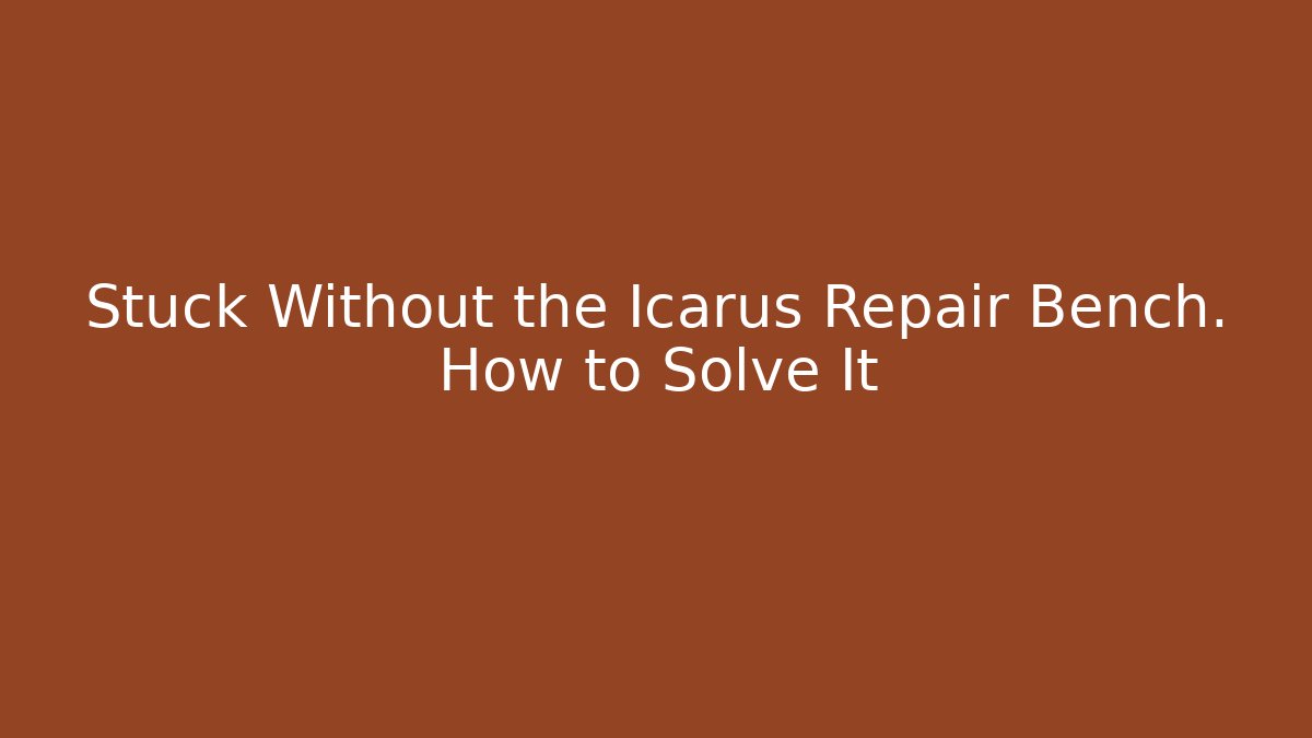 Stuck Without the Icarus Repair Bench. How to Solve It