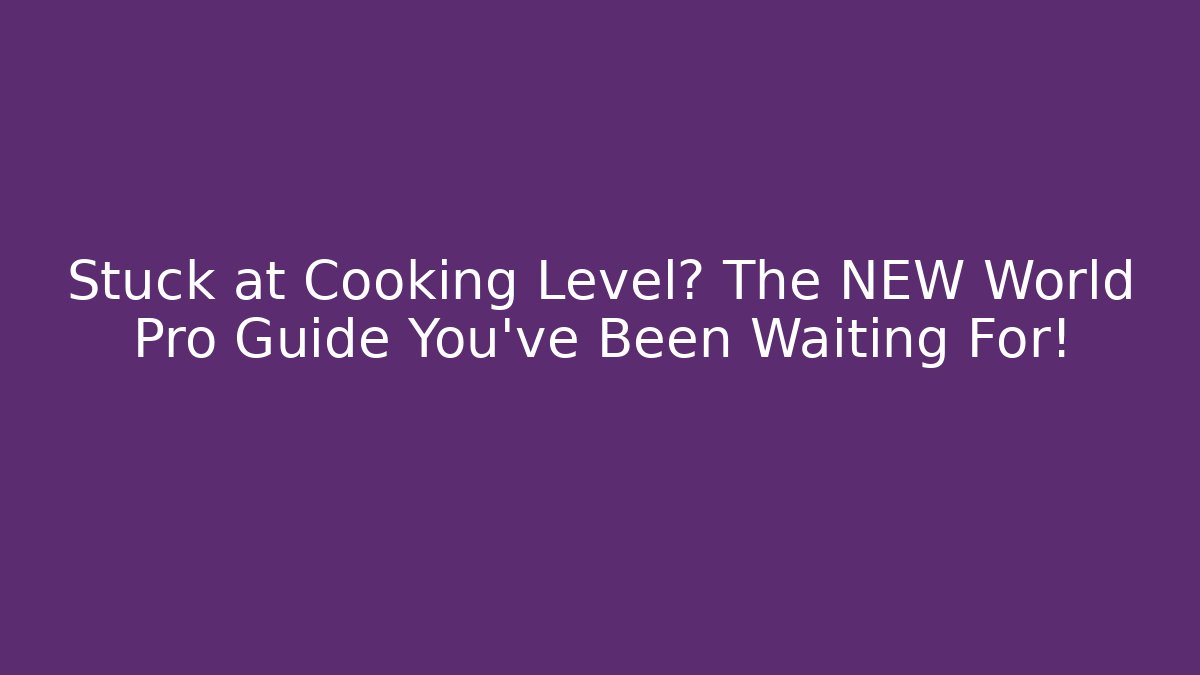 Stuck at Cooking Level? The NEW World Pro Guide You’ve Been Waiting For!