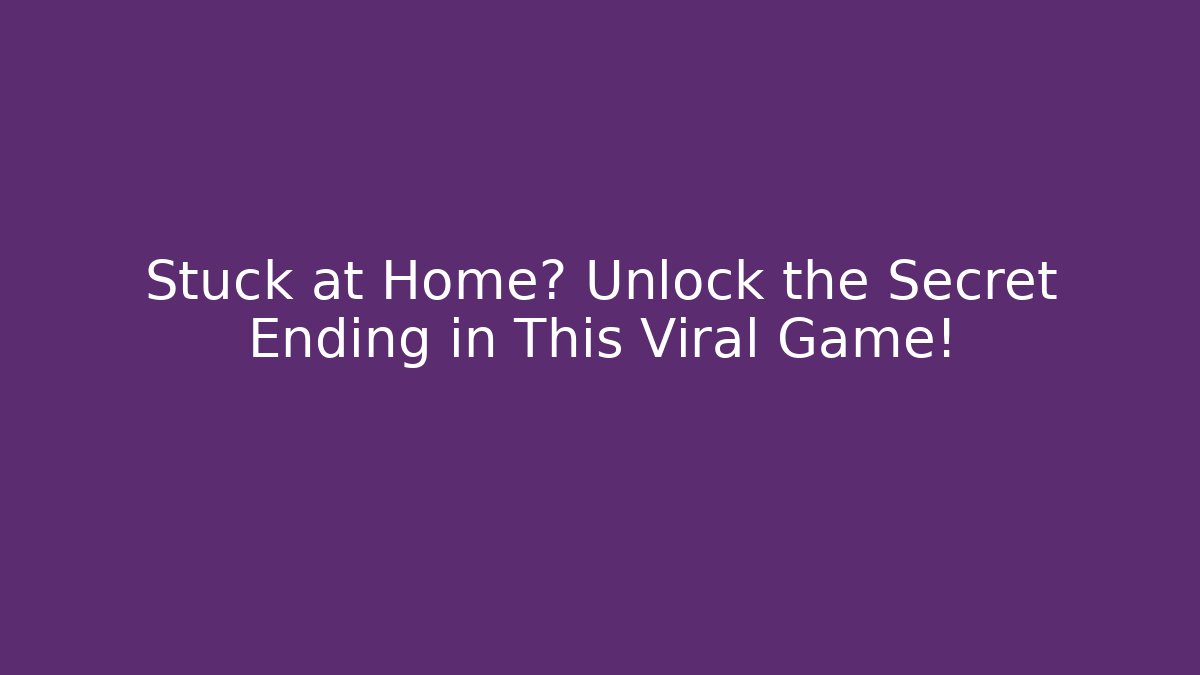 Stuck at Home? Unlock the Secret Ending in This Viral Game!