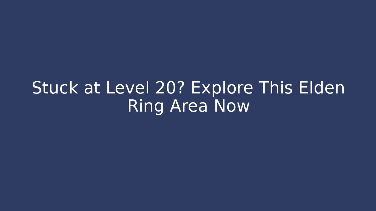 Stuck at Level 20? Explore This Elden Ring Area Now