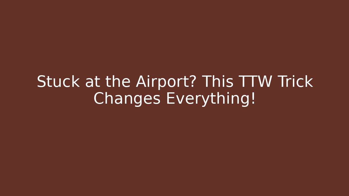 Stuck at the Airport? This TTW Trick Changes Everything!