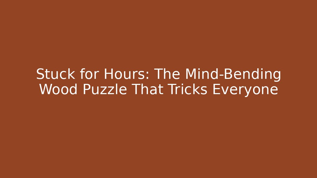 Stuck for Hours: The Mind-Bending Wood Puzzle That Tricks Everyone