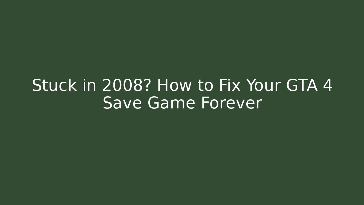 Stuck in 2008? How to Fix Your GTA 4 Save Game Forever