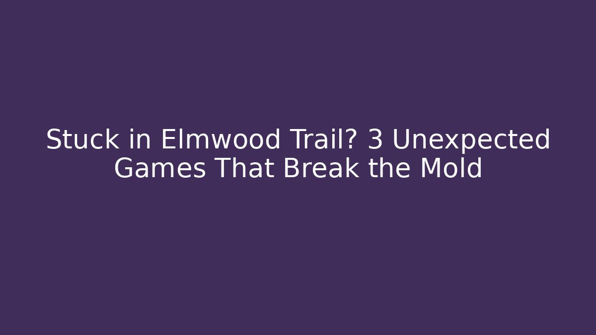 Stuck in Elmwood Trail? 3 Unexpected Games That Break the Mold