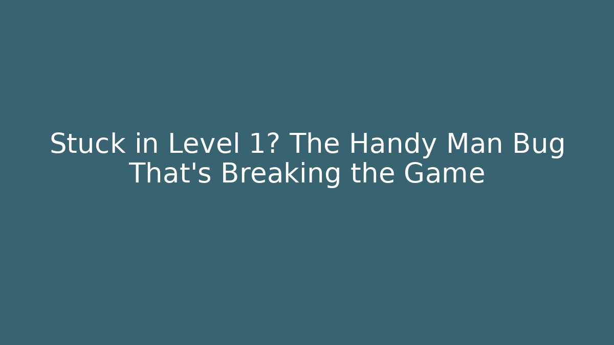 Stuck in Level 1? The Handy Man Bug That's Breaking the Game - Critter Realm