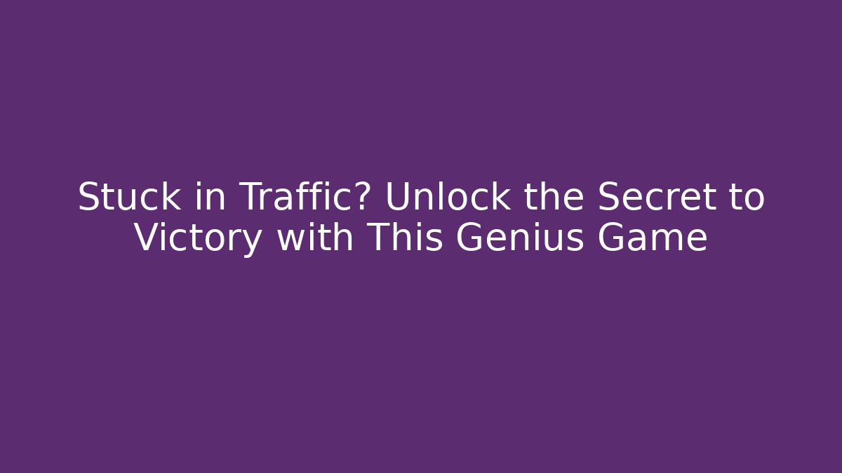Stuck in Traffic? Unlock the Secret to Victory with This Genius Game