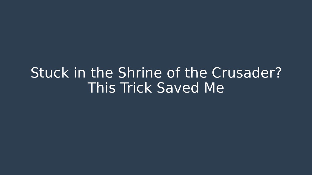 Stuck in the Shrine of the Crusader? This Trick Saved Me