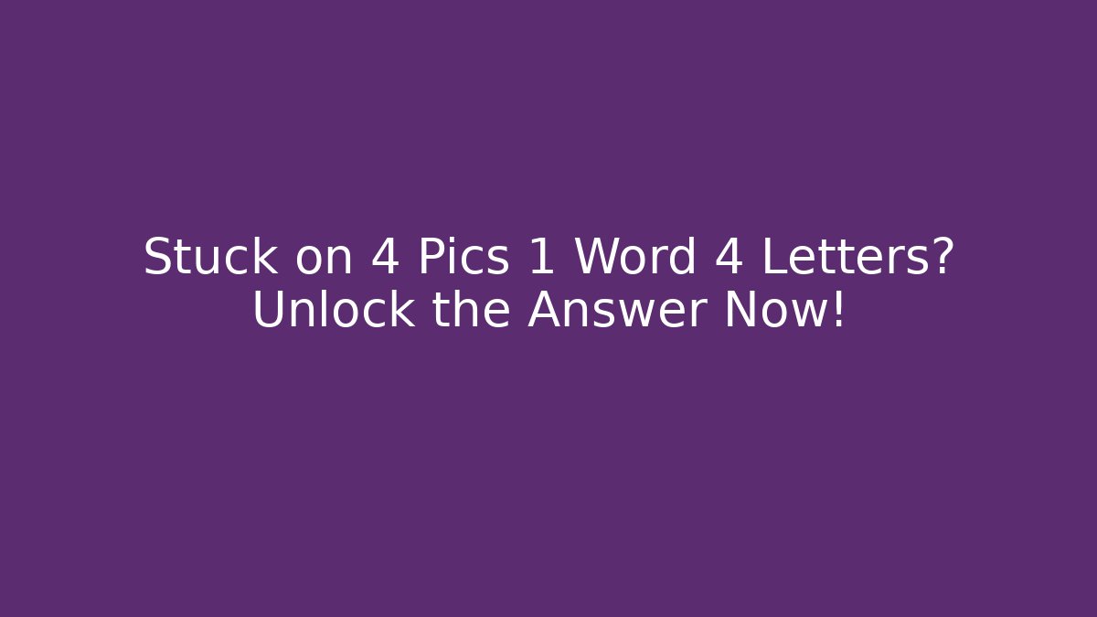 Stuck on 4 Pics 1 Word 4 Letters? Unlock the Answer Now!