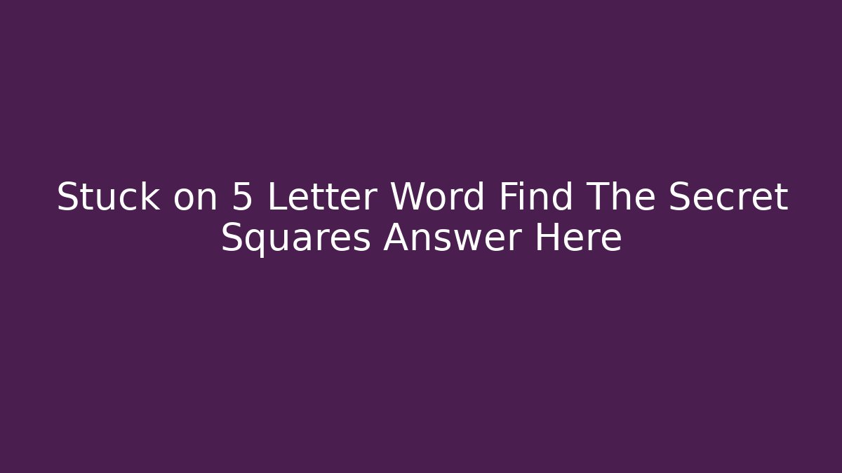 Stuck on 5 Letter Word Find The Secret Squares Answer Here