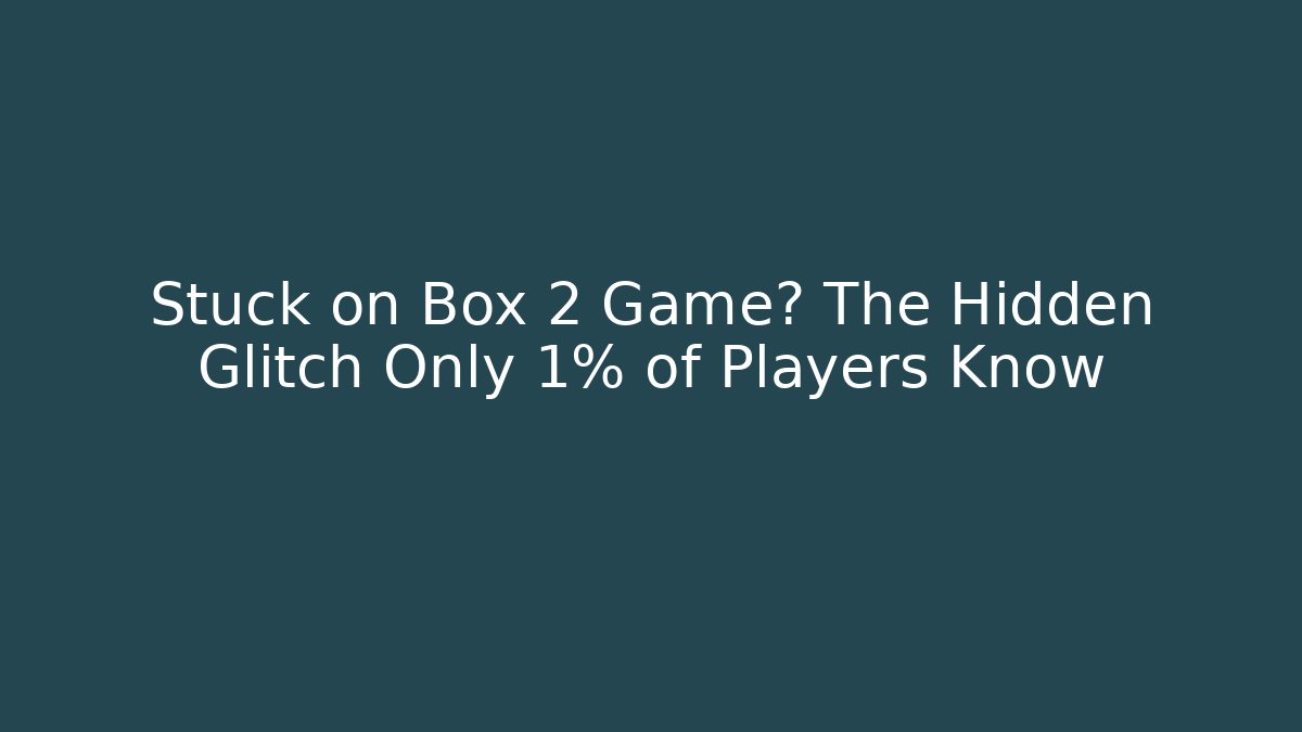 Stuck on Box 2 Game? The Hidden Glitch Only 1% of Players Know