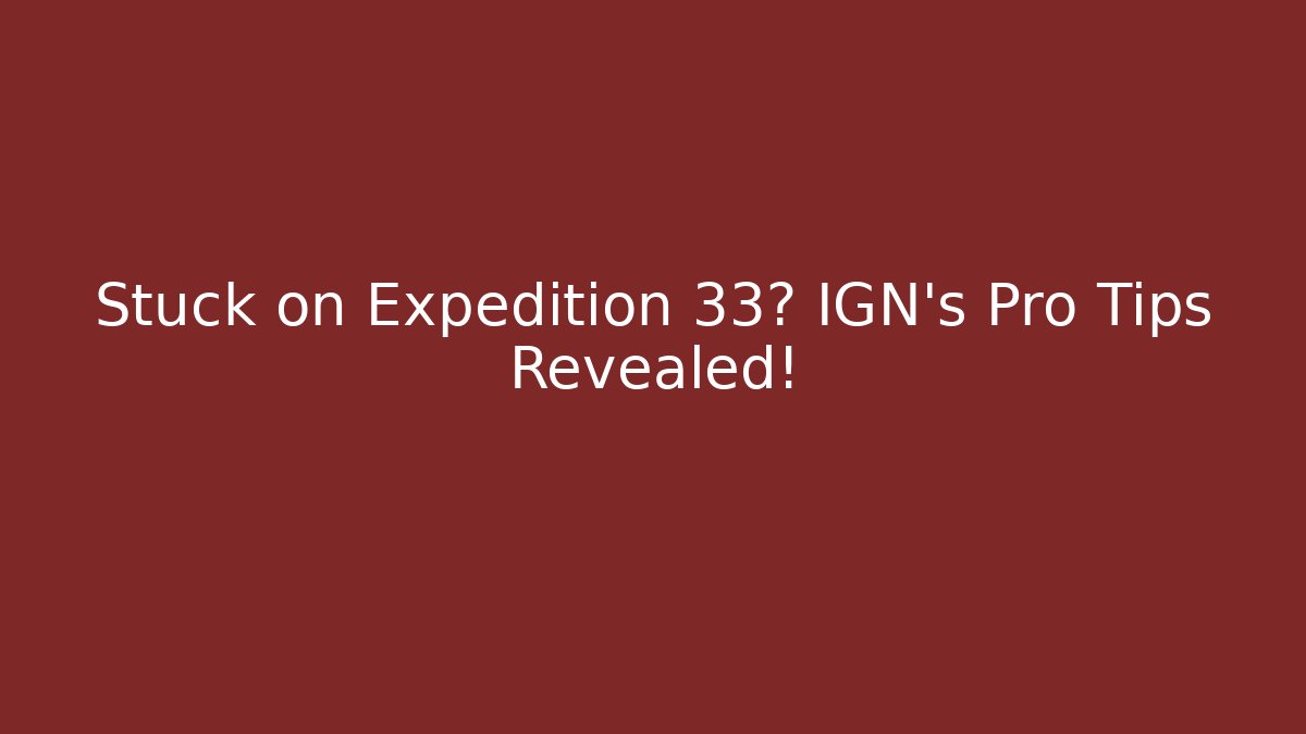 Stuck on Expedition 33? IGN's Pro Tips Revealed!