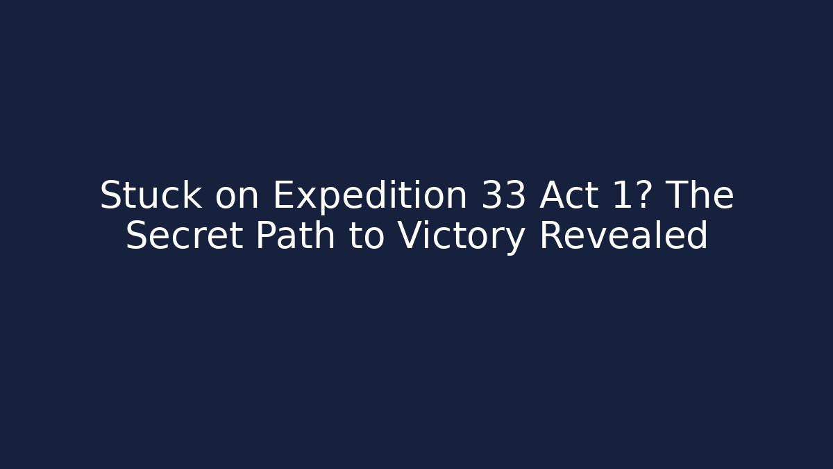 Stuck on Expedition 33 Act 1? The Secret Path to Victory Revealed