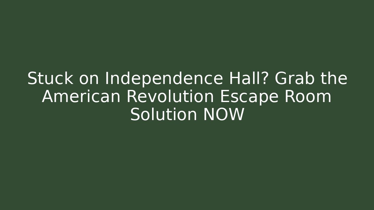 Stuck on Independence Hall? Grab the American Revolution Escape Room Solution NOW
