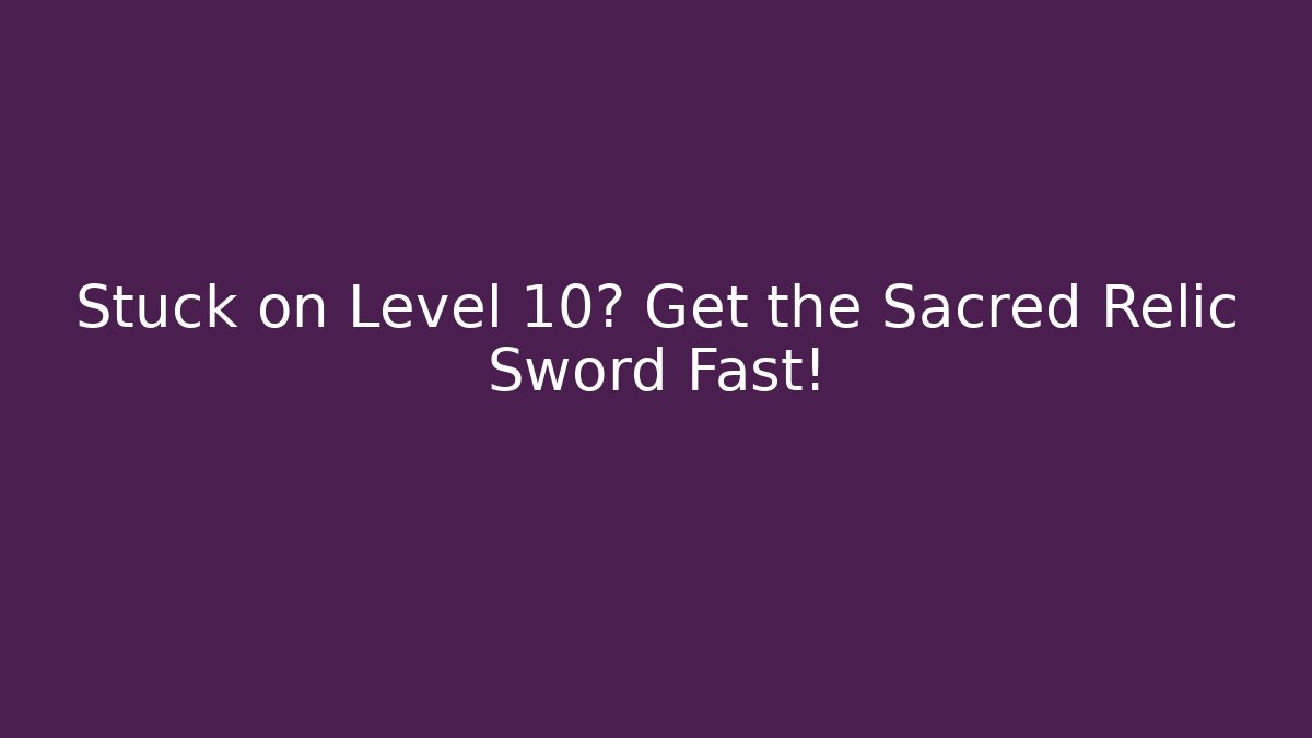 Stuck on Level 10? Get the Sacred Relic Sword Fast!