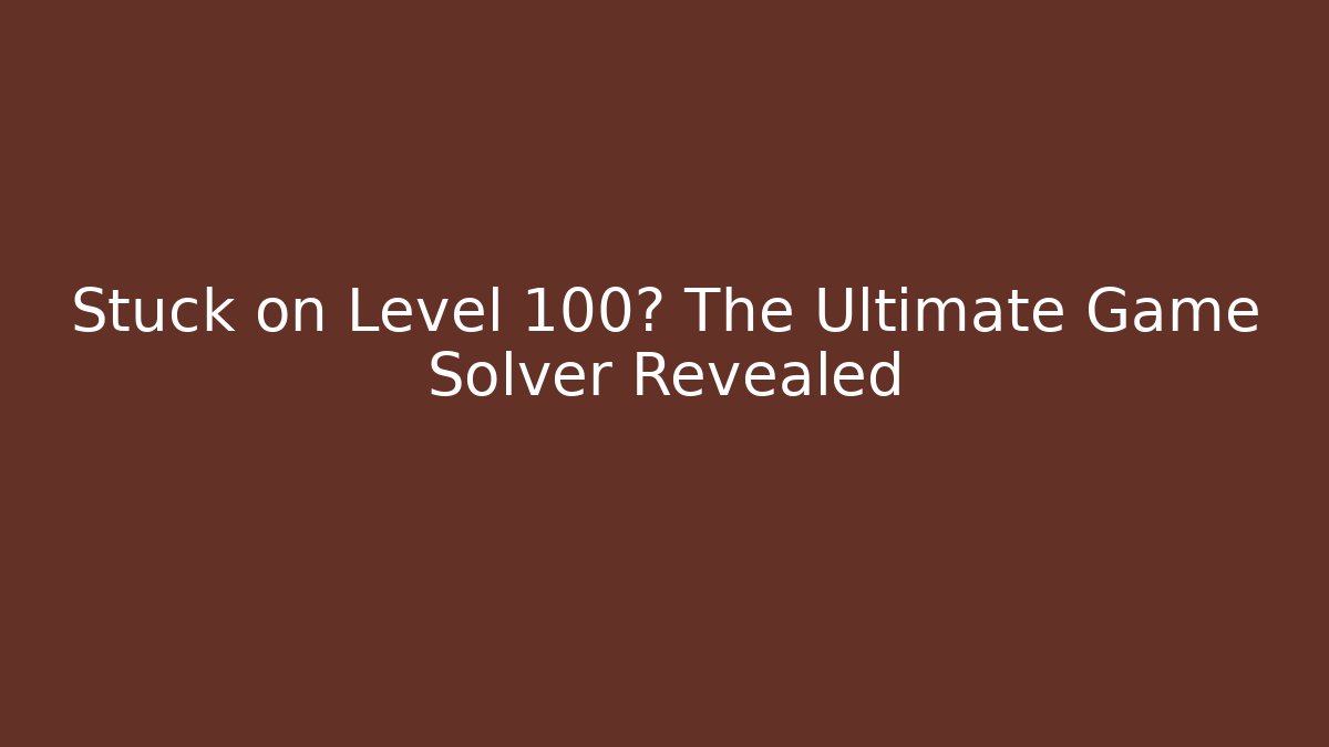 Stuck on Level 100? The Ultimate Game Solver Revealed - Critter Realm