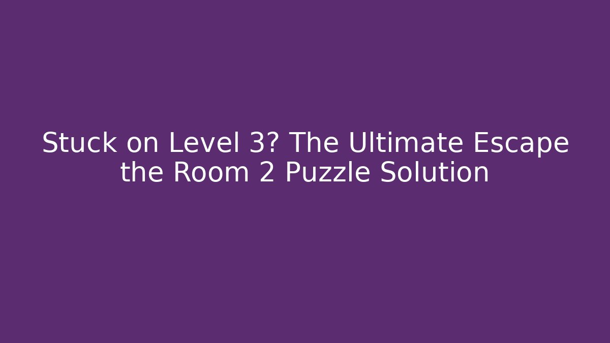 Stuck on Level 3? The Ultimate Escape the Room 2 Puzzle Solution