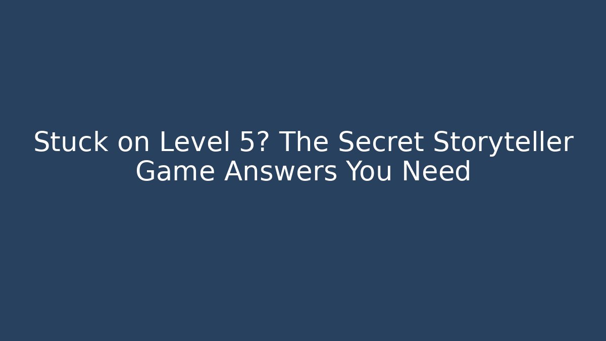 Stuck on Level 5? The Secret Storyteller Game Answers You Need