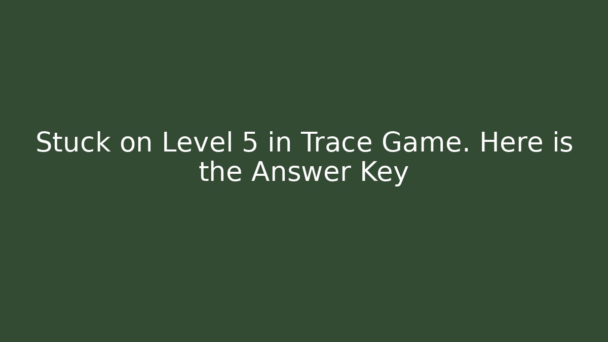 Stuck on Level 5 in Trace Game. Here is the Answer Key