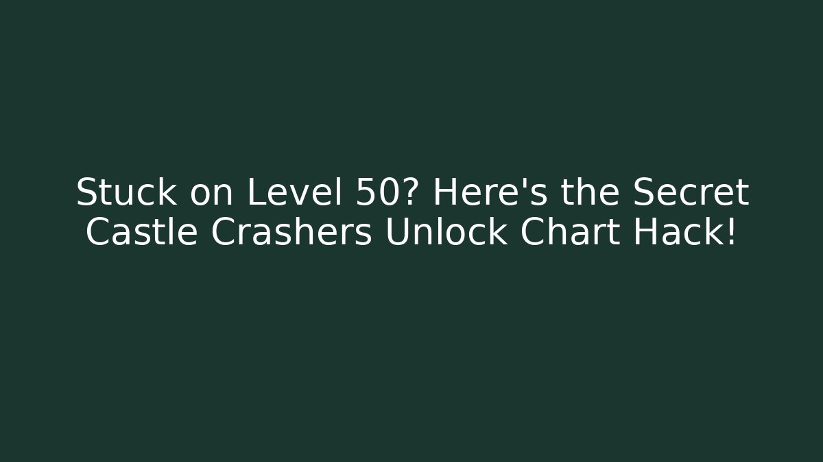 Stuck on Level 50? Here’s the Secret Castle Crashers Unlock Chart Hack!