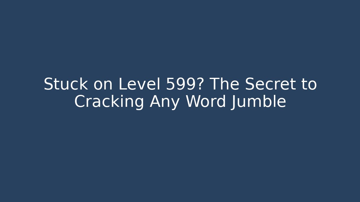 Stuck on Level 599? The Secret to Cracking Any Word Jumble
