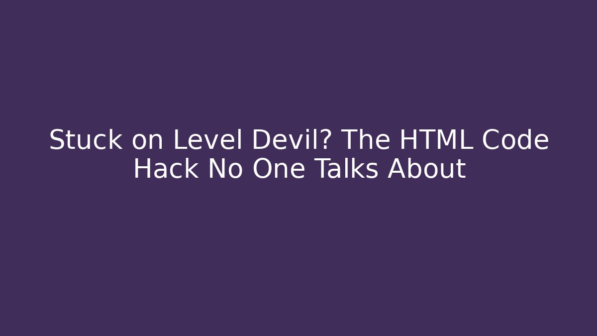 Stuck on Level Devil? The HTML Code Hack No One Talks About
