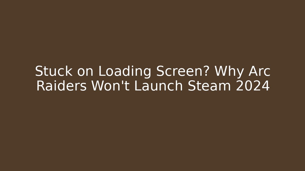 Stuck on Loading Screen? Why Arc Raiders Won't Launch Steam 2024