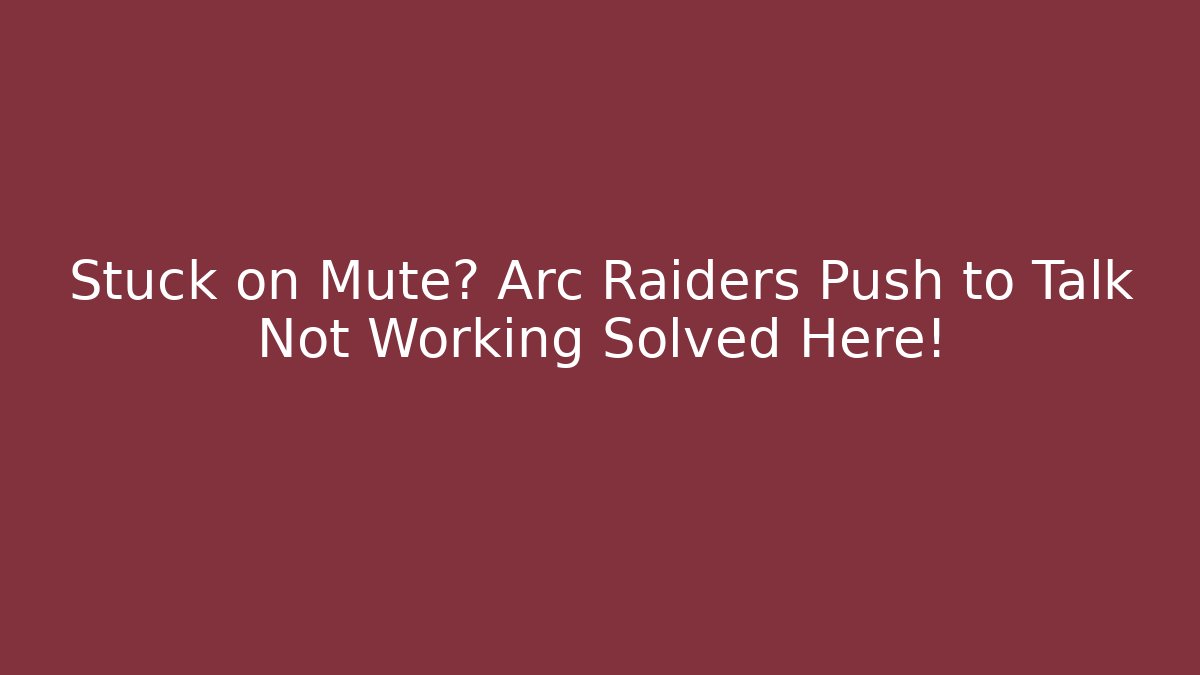 Stuck on Mute? Arc Raiders Push to Talk Not Working Solved Here!