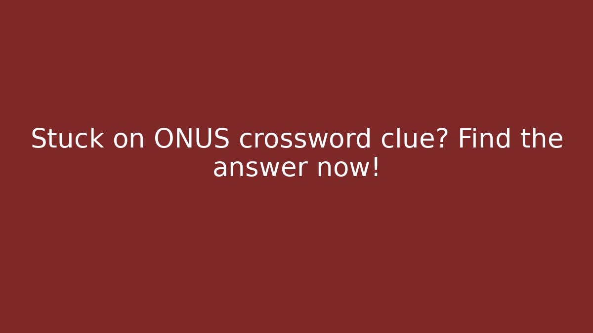 Stuck on ONUS crossword clue? Find the answer now! - Critter Realm