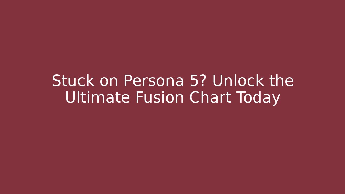 Stuck on Persona 5? Unlock the Ultimate Fusion Chart Today
