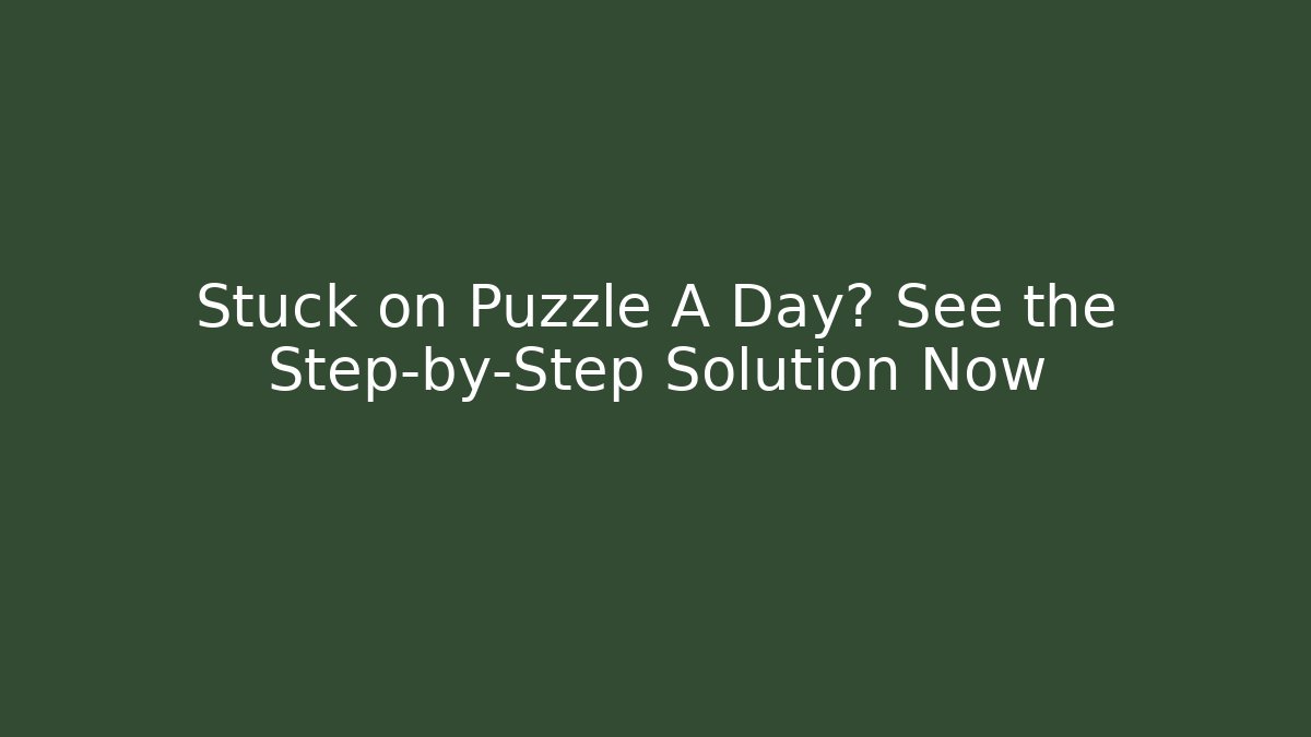 Stuck on Puzzle A Day? See the Step-by-Step Solution Now