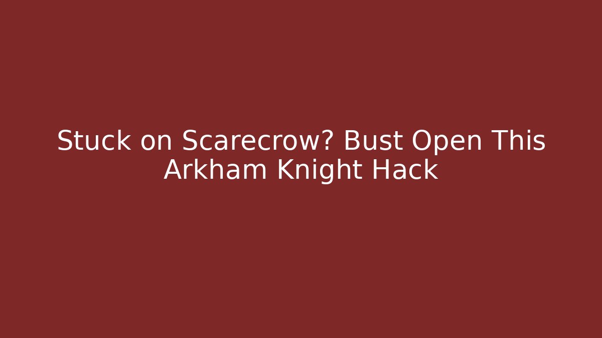 Stuck on Scarecrow? Bust Open This Arkham Knight Hack