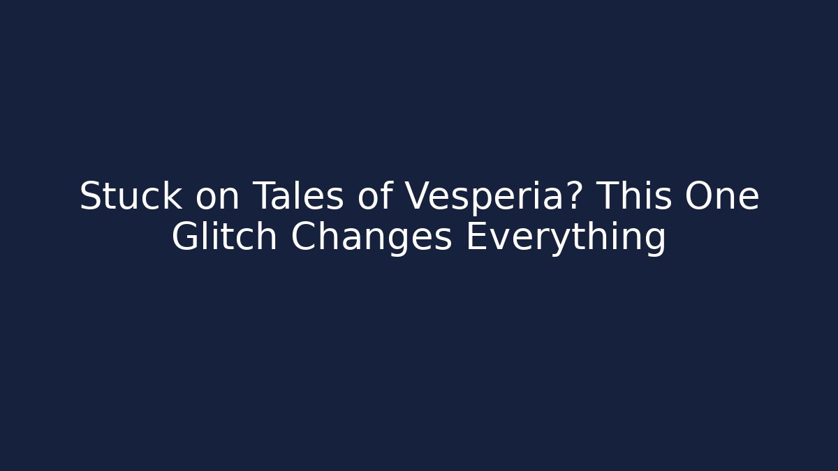 Stuck on Tales of Vesperia? This One Glitch Changes Everything