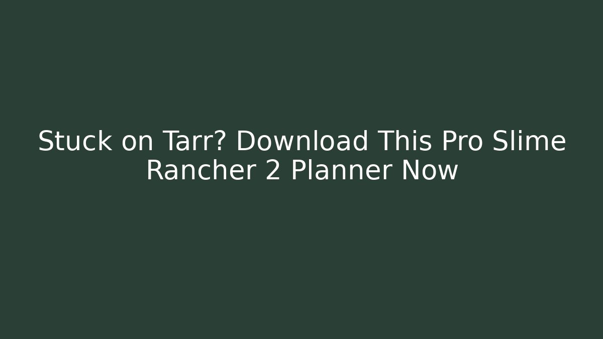 Stuck on Tarr? Download This Pro Slime Rancher 2 Planner Now