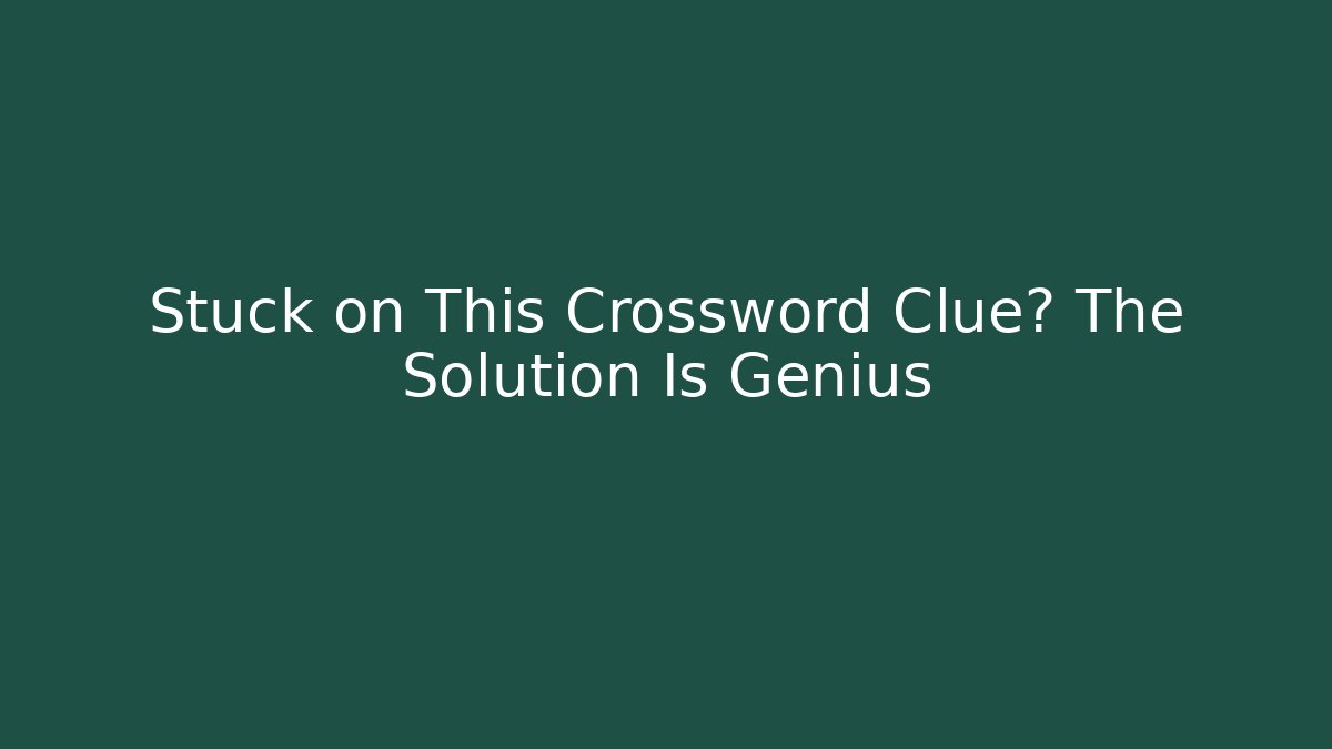 Stuck on This Crossword Clue? The Solution Is Genius