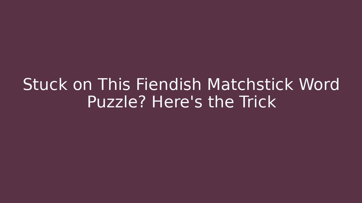 Stuck on This Fiendish Matchstick Word Puzzle? Here's the Trick