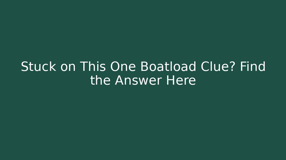 Stuck on This One Boatload Clue? Find the Answer Here