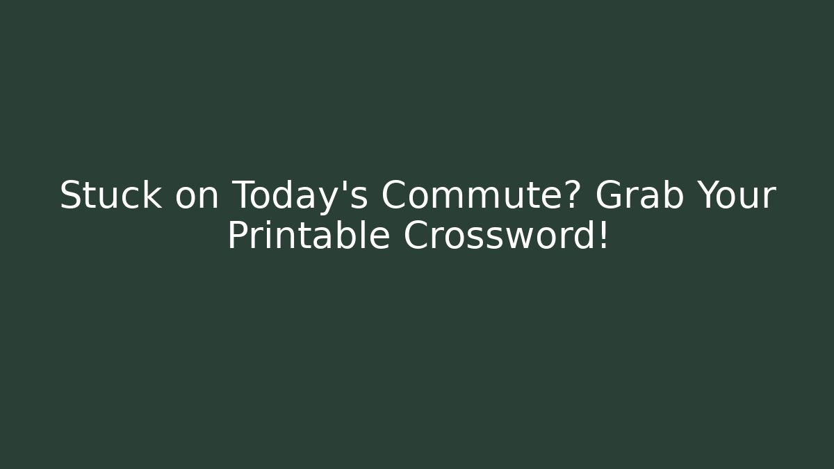 Stuck on Today's Commute? Grab Your Printable Crossword!