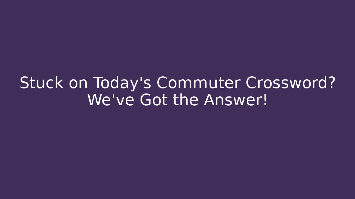 Stuck on Today's Commuter Crossword? We've Got the Answer!