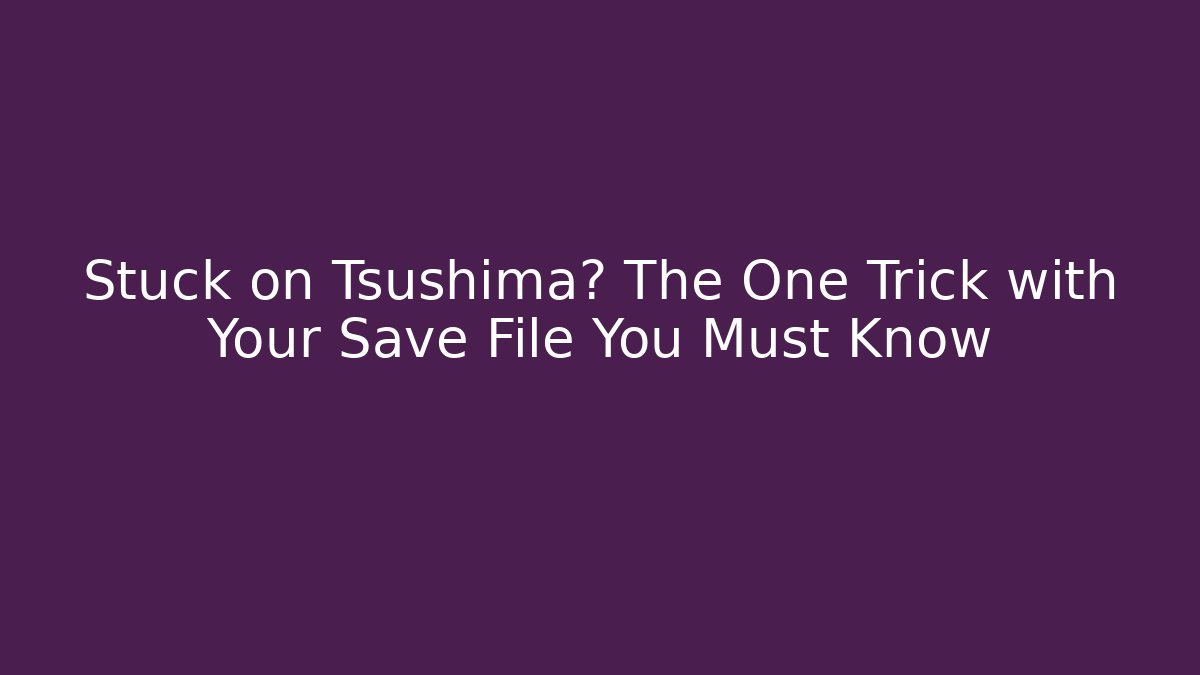 Stuck on Tsushima? The One Trick with Your Save File You Must Know - Critter Realm