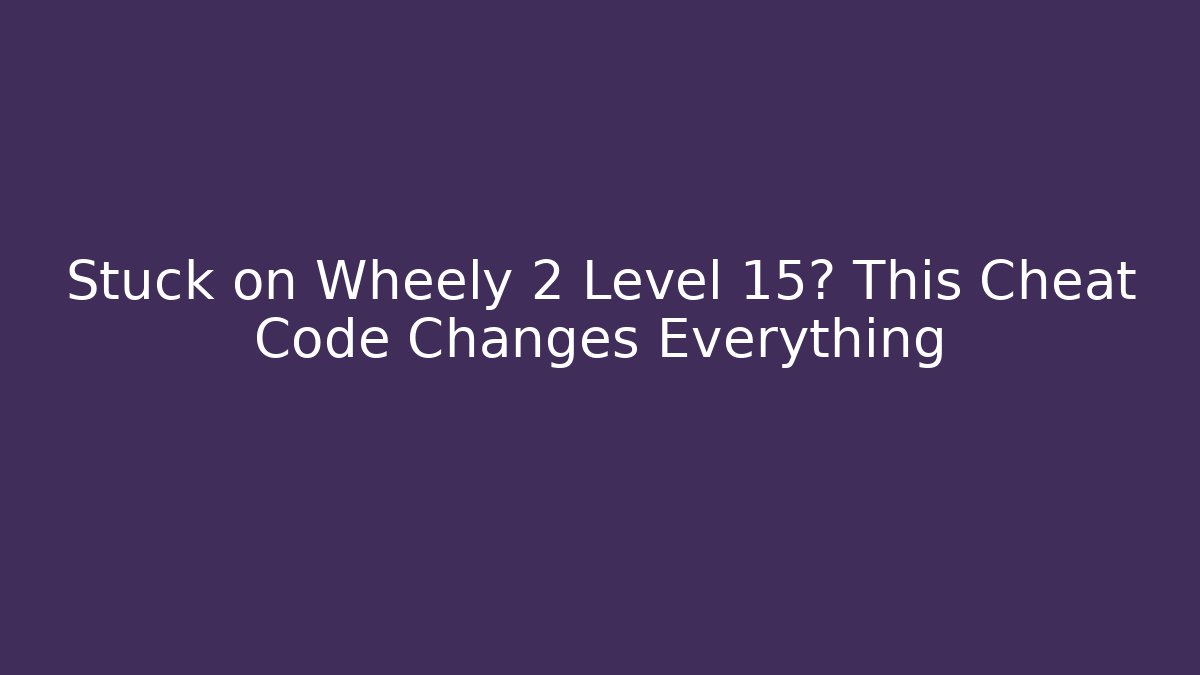 Stuck on Wheely 2 Level 15? This Cheat Code Changes Everything