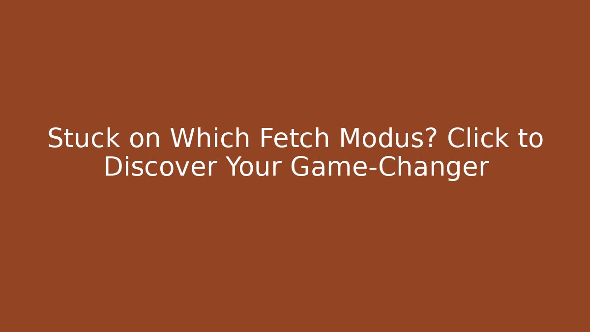 Stuck on Which Fetch Modus? Click to Discover Your Game-Changer