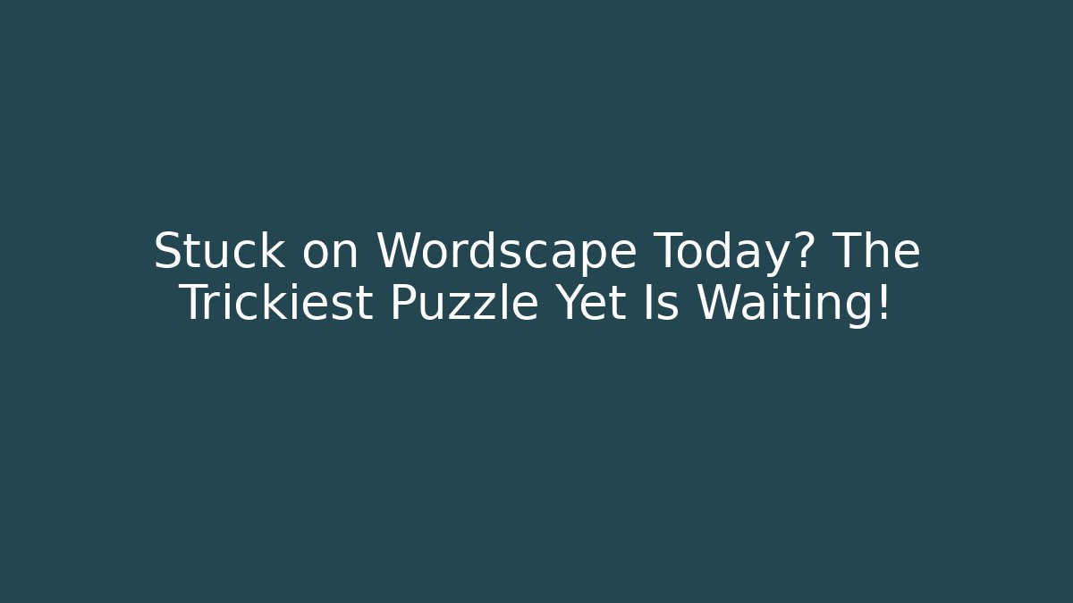 Stuck on Wordscape Today? The Trickiest Puzzle Yet Is Waiting!
