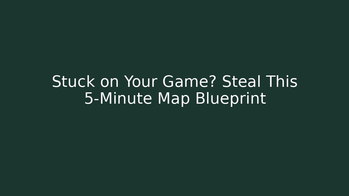 Stuck on Your Game? Steal This 5-Minute Map Blueprint