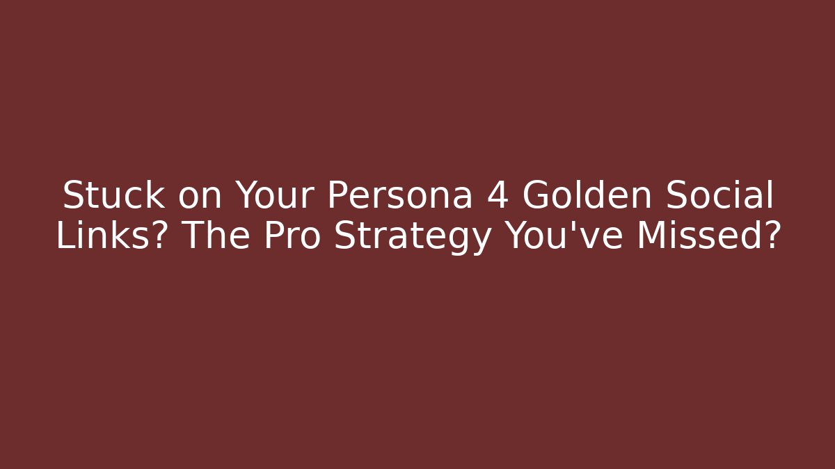 Stuck on Your Persona 4 Golden Social Links? The Pro Strategy You’ve Missed?